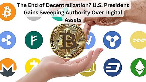 The End of Decentralization? U.S. President Gains Sweeping Authority Over Digital Assets