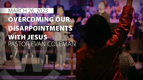 “Overcoming our Disappointments with Jesus” | Pastor Evan Coleman | 3/26/23