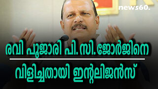 രവി പൂജാരി പി.സി.ജോര്‍ജിനെ വിളിച്ചതായി ഇന്റലിജന്‍സ്