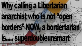 Calling a Libertarian anarchist who is not "open borders" NOW, a bordertarian is shallow