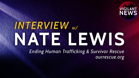 INTERVIEW: Nate Lewis, O.U.R.: Ending Human Trafficking & Survivor Rescue