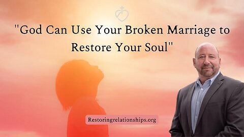 God Can Use Your Broken Marriage to Restore Your Soul