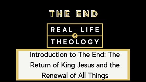 Real Life Theology: Introduction to The End
