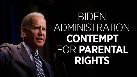 The Biden Administration's Contempt for Parental Rights