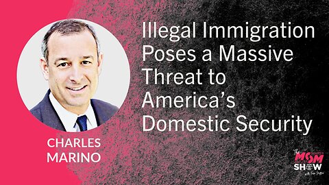 Ep. 613 - Illegal Immigration Poses a Massive Threat to America’s Domestic Security - Charles Marino