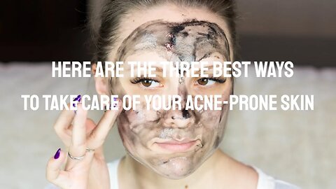 Here Are the Three Best Ways to Take Care of Your Acne-Prone Skin