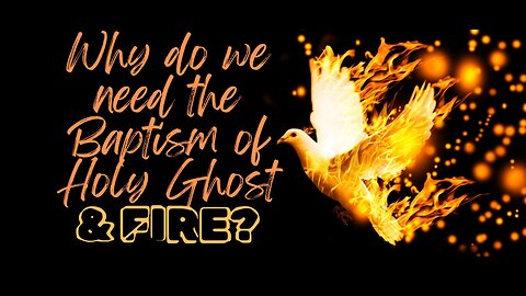 Why do we need the Baptism of the Holy Spirit and Fire?