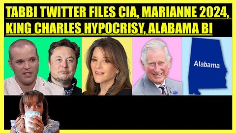 MATT TAIBBI TWITTER FILES PART 9, MARIANNE WILLIAMSON 2024, KING CHARLES HYPOCRISY, ALABAMA BI WINS