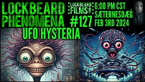 LOCKBEARD PHENOMENA #127. UFO HYSTERIA
