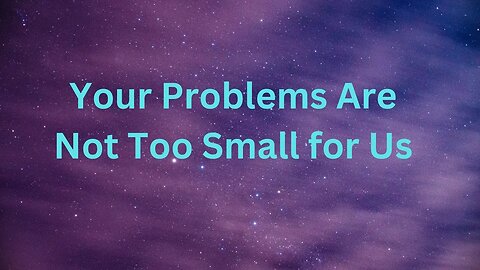 Your Problems Are Not Too Small for Us ∞The 9D Arcturian Council, Channeled by Daniel Scranton 8-07-