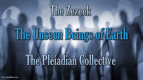 The Zezeek: The Unseen Beings of Earth ~ The Pleiadian Collective