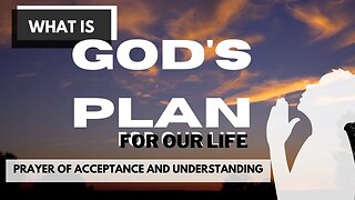 WHAT IS GOD'S PLAN FOR OUR LIFE | PRAYER OF ACCEPTANCE AND UNDERSTANDING