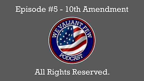 Ep-5: The 10th Amendment - All Rights Reserved - We Valiant Few Podcast