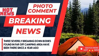 Three severely breaking down bodies found in far off camping area have been there since a year ago