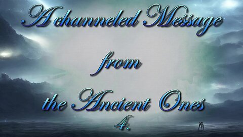 A channeled message from the Ancient Ones - Part 4.