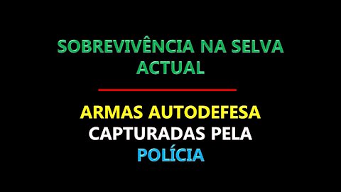 SOBREVIVÊNCIA NA SELVA ACTUAL - ARMAS AUTODEFESA CAPTURADAS PELA POLÍCIA