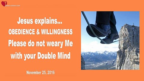 Nov 25, 2016 ❤️ Obedience and Willingness... Please do not weary Me with your Double Mind