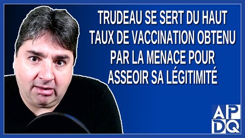 Trudeau se sert du haut taux de vaccination obtenu par la menace pour asseoir sa légitimité