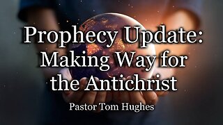 Prophecy Update: Making Way for the Antichrist