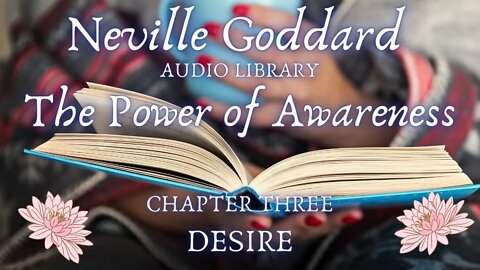 NEVILLE GODDARD, THE POWER OF AWARENESS, CH 4, DESIRE