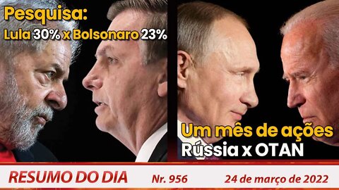 Pesquisa: Lula 30% x Bolsonaro 23%. Um mês de ações Rússia x OTAN - Resumo do Dia Nº 956 - 24/03/22