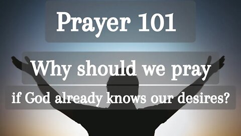 Why should we pray if God already knows our desires? | Prayer 101