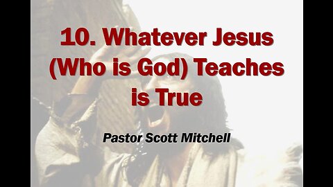 Whatever Jesus [who is God] said is true (updated) Pastor Scott Mitchell