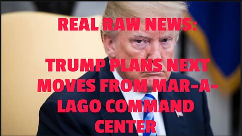 REAL RAW NEWS: TRUMP PLANS NEXT MOVES FROM MAR-A-LAGO COMMAND CENTER