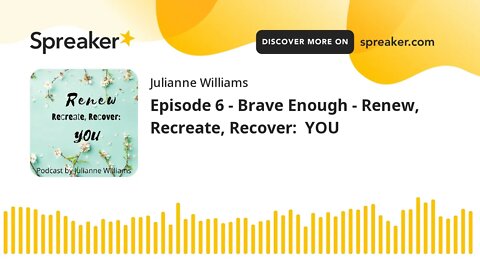 Episode 6 - Brave Enough - Renew, Recreate, Recover: YOU