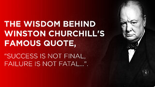 The wisdom behind Winston Churchill's famous quote, "Success is not final, failure is not fatal".