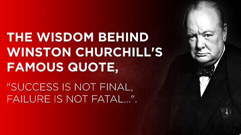 The wisdom behind Winston Churchill's famous quote, "Success is not final, failure is not fatal".