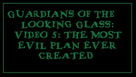 Guardians of the Looking Glass: Video 5: THE MOST EVIL PLAN EVER CREATED