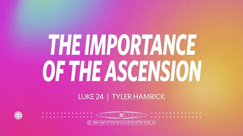 The Importance of the Ascension | Luke 24 | Tyler Hamrick