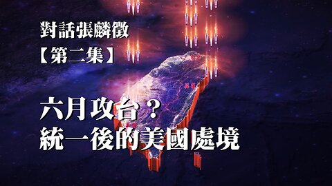 主題：對話張麟徵 第二集 六月攻台？統一後的美國處境 訪問：張麟徵