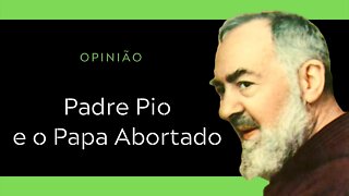 Padre Pio | O papa abortado