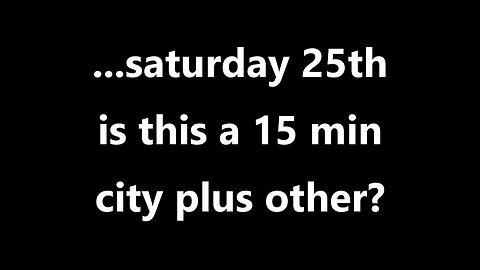 ...saturday 25th is this a 15 min city plus other?