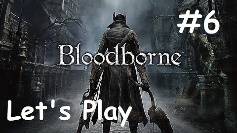 [Blind] Let's Play Bloodborne - Part 6