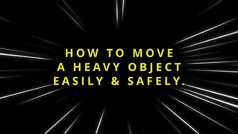 MOVING A HEAVY OBJECT EASILY & SAFELY