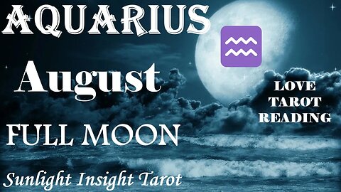 Aquarius *A New Romantic Cycle Worthy of Your Love, Fulfillment on Every Level* August Full Moon
