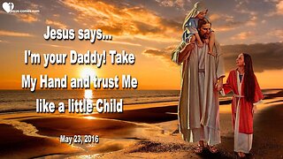 May 23, 2016 ❤️ Jesus says... I am your Daddy, take My Hand and trust Me like a little Child