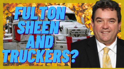 Canadian Truckers and Fulton Sheen?? What's the Connection?