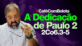 🔴A DEDICAÇÃO DE PAULO | PARTE 2 | CAFÉ COM BOLOTA | 2Co 6.3-5