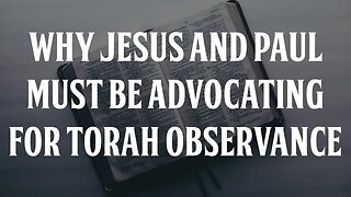 Why Jesus and Paul Must be Advocating for Torah Observance