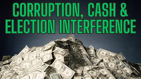 Corruption, Cash and Election Interference Part 1