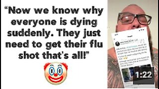 “Now we know why everyone is dying suddenly. They just need to get their flu shot that’s all!” 🤡