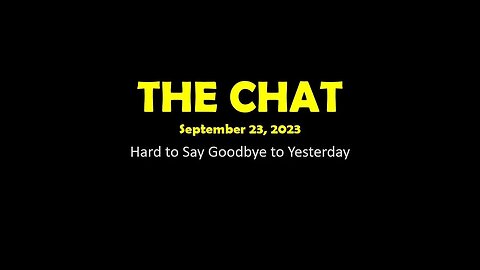 The Chat (09/23/2023) Hard to Say Goodbye to Yesterday