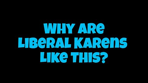 Why Are Liberal "Karens" Like This?