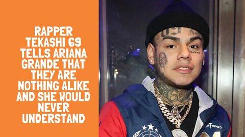 Rapper Tekashi 69 tells Ariana Grande that they are nothing alike and she would never understand