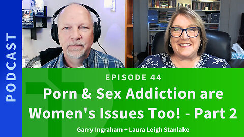 44: Porn & Sex Addiction are Women's Issues Too, Part 2 | Laura Leigh Stanlake & Garry Ingraham