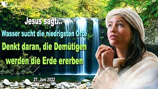 27. Juni 2022 🇩🇪 JESUS SAGT... Wasser sucht die niedrigsten Orte!... Denkt daran, die Demütigen werden die Erde ererben